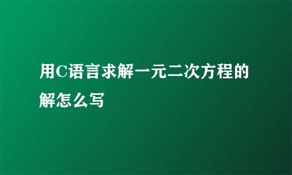 用C语言求解一元二次方程的解怎么写