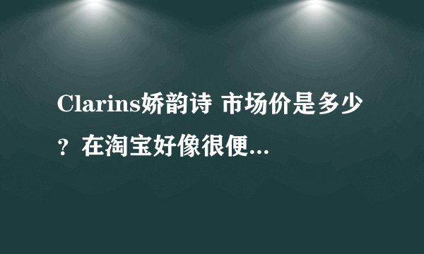 Clarins娇韵诗 市场价是多少？在淘宝好像很便宜？为什么？