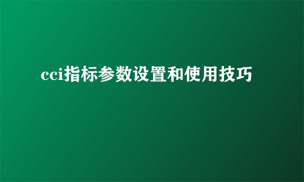 cci指标参数设置和使用技巧