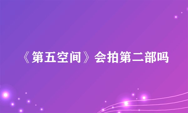 《第五空间》会拍第二部吗