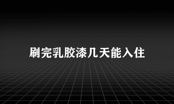 刷完乳胶漆几天能入住