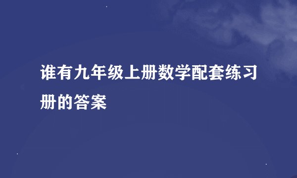 谁有九年级上册数学配套练习册的答案