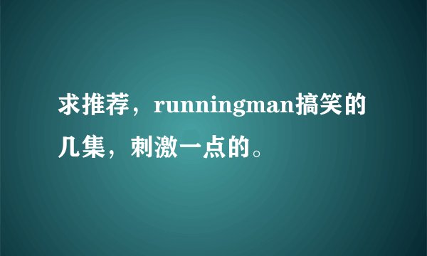 求推荐，runningman搞笑的几集，刺激一点的。