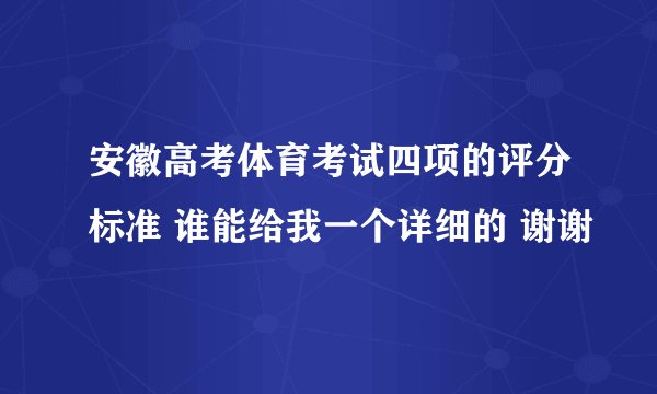安徽高考体育考试四项的评分标准 谁能给我一个详细的 谢谢