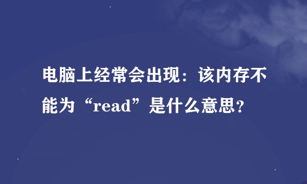 电脑上经常会出现：该内存不能为“read”是什么意思？