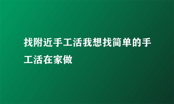 找附近手工活我想找简单的手工活在家做