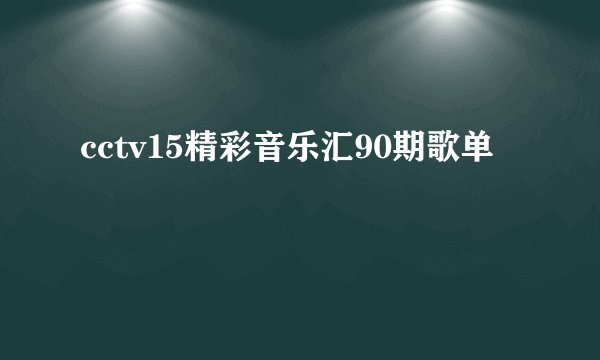 cctv15精彩音乐汇90期歌单