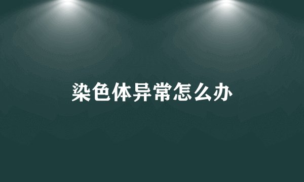 染色体异常怎么办