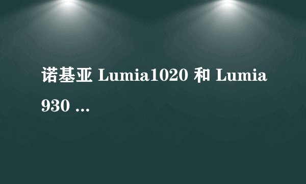 诺基亚 Lumia1020 和 Lumia930 哪个好？