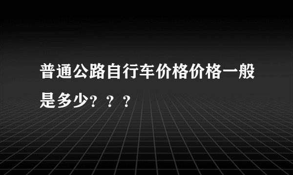 普通公路自行车价格价格一般是多少？？？