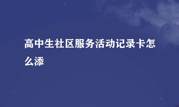 高中生社区服务活动记录卡怎么添