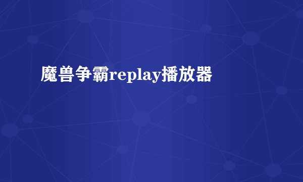 魔兽争霸replay播放器