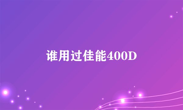 谁用过佳能400D