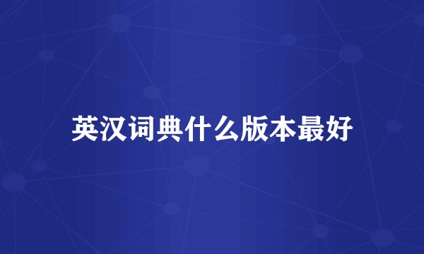 英汉词典什么版本最好