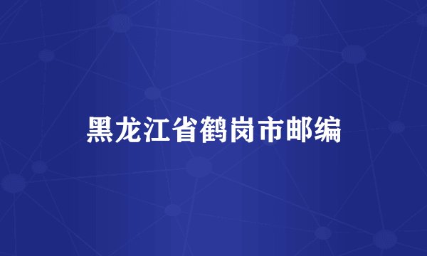 黑龙江省鹤岗市邮编