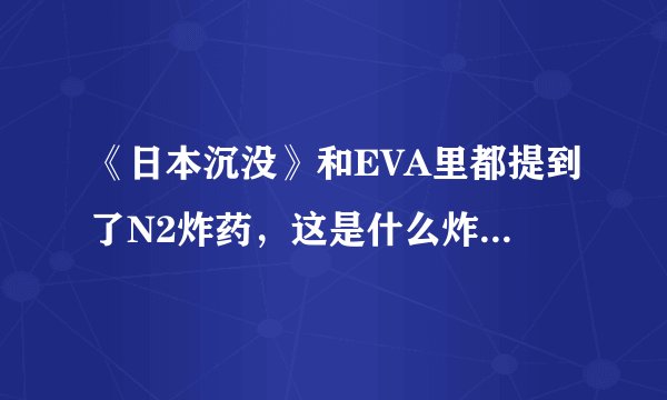 《日本沉没》和EVA里都提到了N2炸药，这是什么炸药？谁能具体介绍下？现实里有可能会研制成功么？