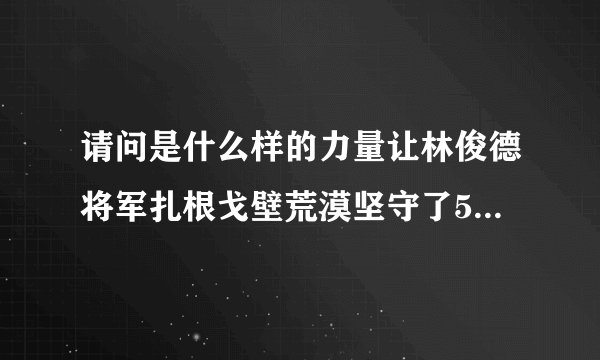 请问是什么样的力量让林俊德将军扎根戈壁荒漠坚守了52年?将军院士