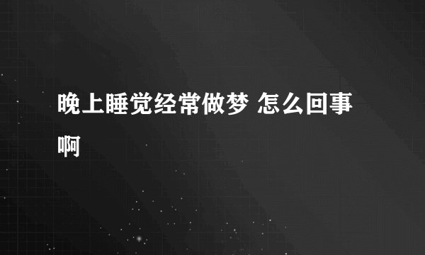 晚上睡觉经常做梦 怎么回事啊