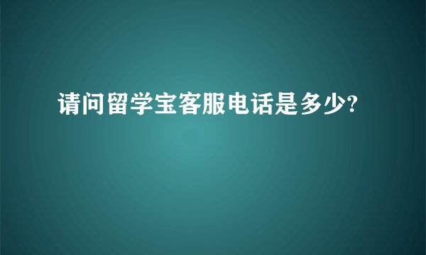 请问留学宝客服电话是多少?