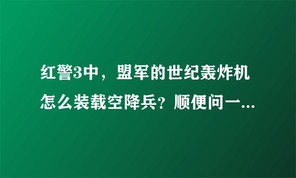 红警3中，盟军的世纪轰炸机怎么装载空降兵？顺便问一下，那个盟军好像没有空降兵这个兵种吧？