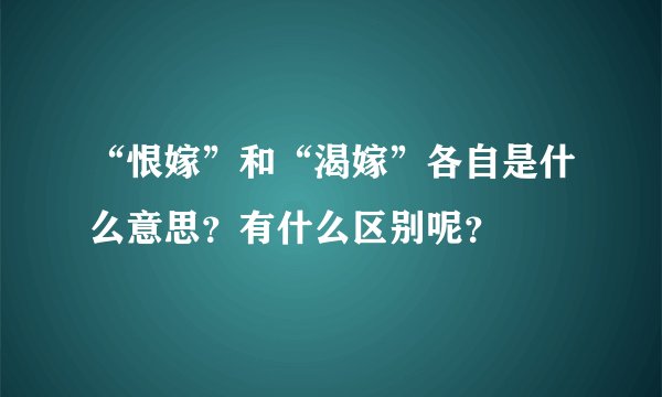“恨嫁”和“渴嫁”各自是什么意思？有什么区别呢？