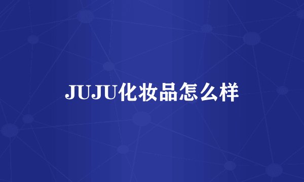 JUJU化妆品怎么样