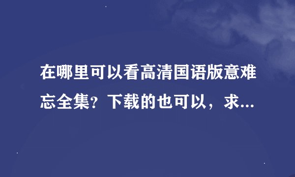 在哪里可以看高清国语版意难忘全集？下载的也可以，求发链接？