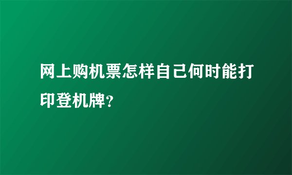 网上购机票怎样自己何时能打印登机牌？