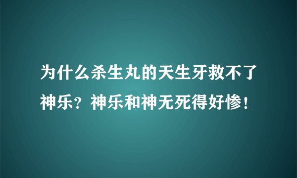 为什么杀生丸的天生牙救不了神乐？神乐和神无死得好惨！