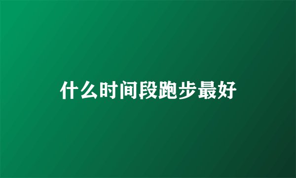 什么时间段跑步最好