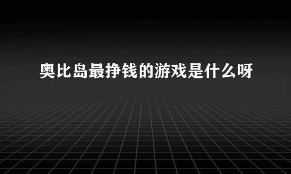 奥比岛最挣钱的游戏是什么呀