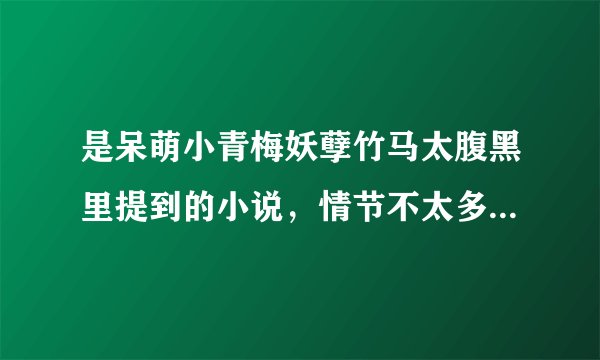 是呆萌小青梅妖孽竹马太腹黑里提到的小说，情节不太多描写很详