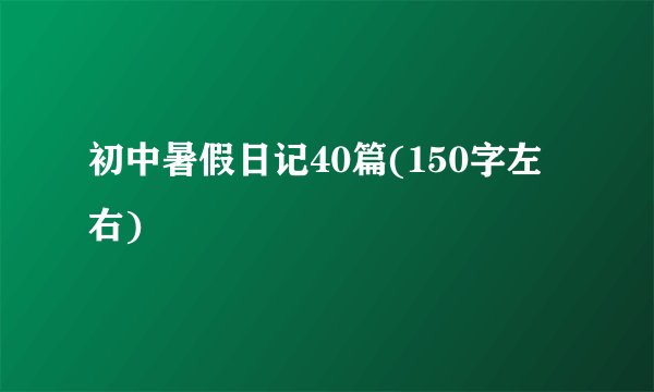 初中暑假日记40篇(150字左右)