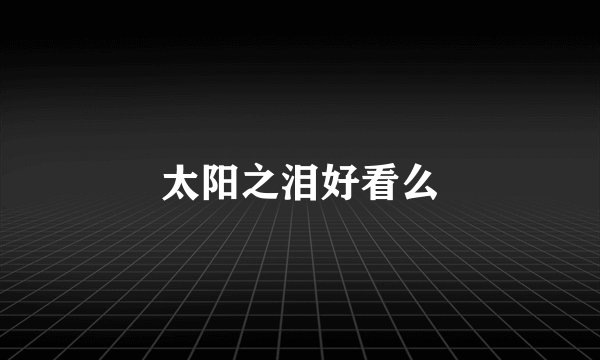 太阳之泪好看么