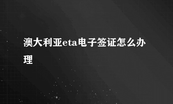 澳大利亚eta电子签证怎么办理