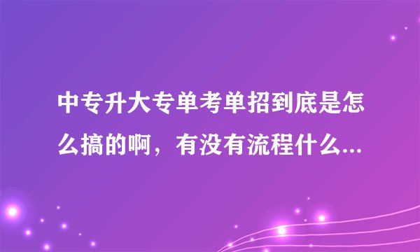 中专升大专单考单招到底是怎么搞的啊，有没有流程什么的，一脸茫然啊！！！广东省的