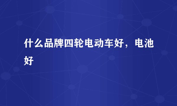 什么品牌四轮电动车好，电池好