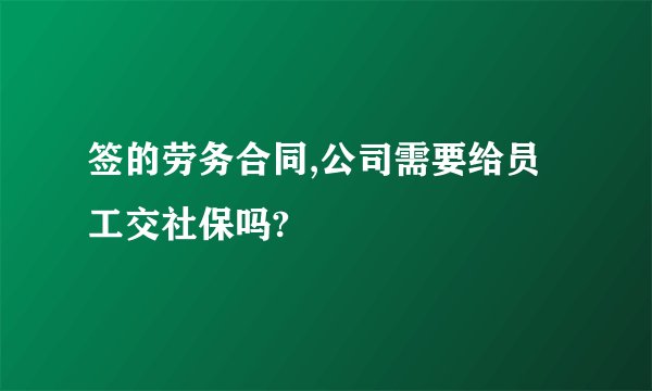 签的劳务合同,公司需要给员工交社保吗?