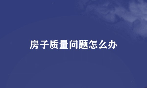 房子质量问题怎么办