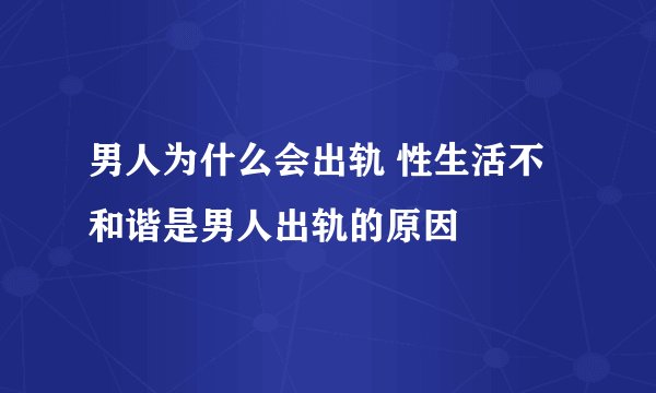 男人为什么会出轨 性生活不和谐是男人出轨的原因