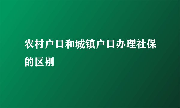 农村户口和城镇户口办理社保的区别