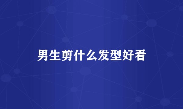 男生剪什么发型好看