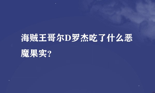海贼王哥尔D罗杰吃了什么恶魔果实？