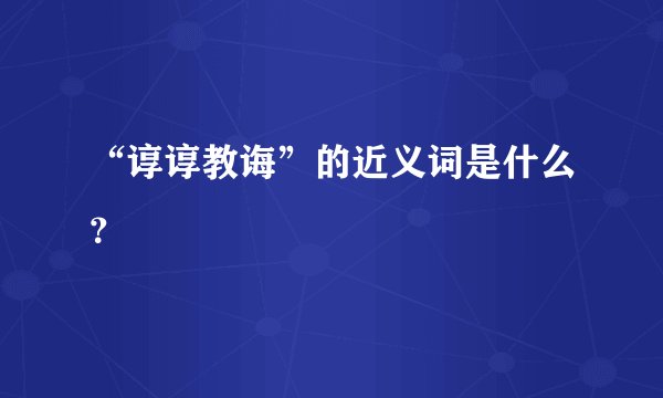 “谆谆教诲”的近义词是什么？