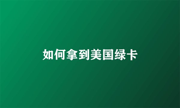 如何拿到美国绿卡