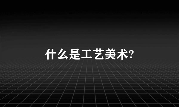 什么是工艺美术?