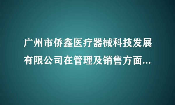 广州市侨鑫医疗器械科技发展有限公司在管理及销售方面怎么样?急求答案