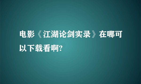 电影《江湖论剑实录》在哪可以下载看啊?