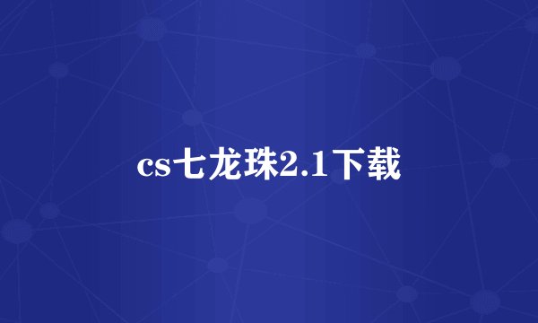 cs七龙珠2.1下载