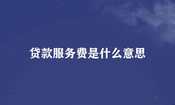 贷款服务费是什么意思